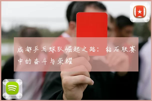 成都乒乓球队崛起之路：钻石联赛中的奋斗与荣耀