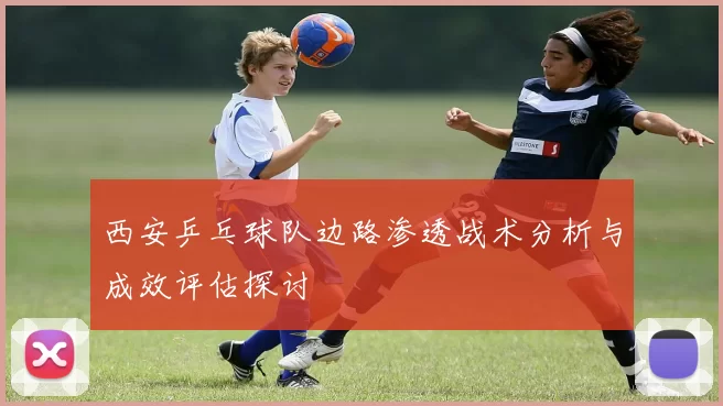 西安乒乓球队边路渗透战术分析与成效评估探讨