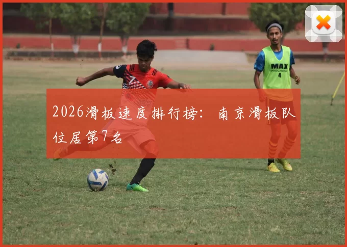 2026滑板速度排行榜：南京滑板队位居第7名