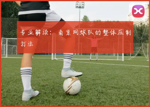 专业解读：南京网球队的整体压制打法