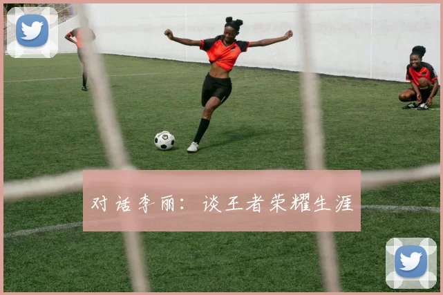 对话李丽：谈王者荣耀生涯