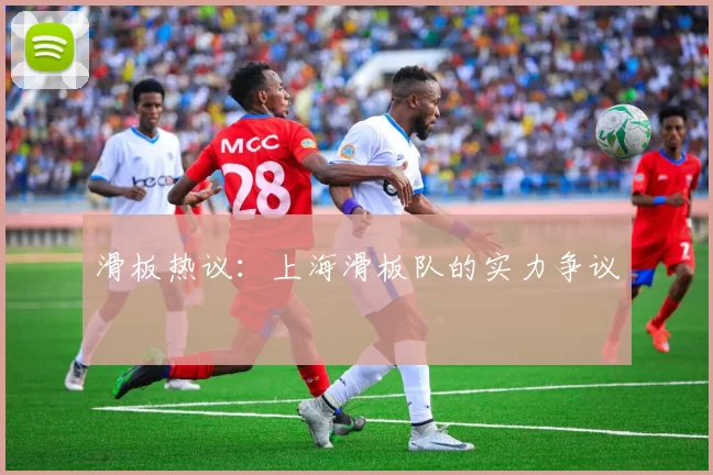 滑板热议：上海滑板队的实力争议