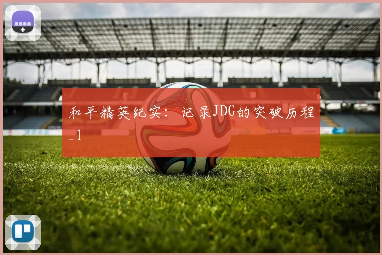 和平精英纪实：记录JDG的突破历程_1